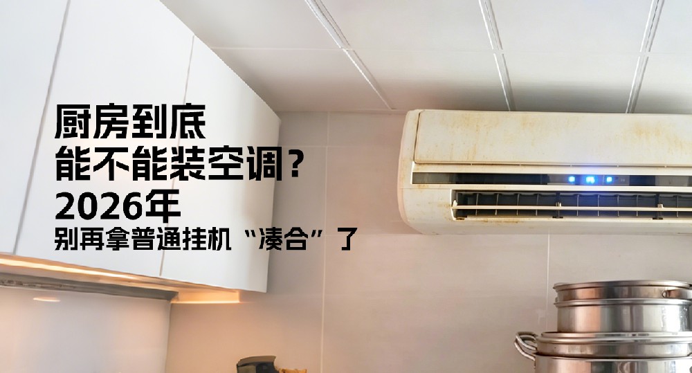 厨房到底能不能装空调？2026年，别再拿普通挂机“凑合”了
